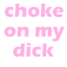 _ChokeOnMyDick