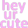 hey_ur_cute