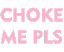 W_ChokeMePls