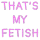 thatsmyfetish