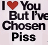 LoveYouButIveChosenPiss