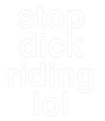 stopdickridinglol