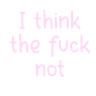 Ithinkthefucknot