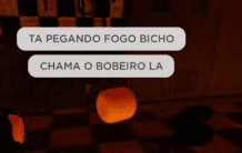 TA PEGANDO FOGO BICHO
