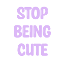 stop being cute