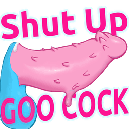 Shut up Goo Cock