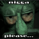 Nigga please